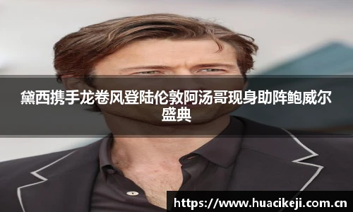 壹号国际黛西携手龙卷风登陆伦敦阿汤哥现身助阵鲍威尔盛典