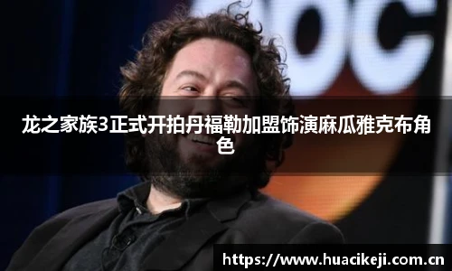 壹号国际龙之家族3正式开拍丹福勒加盟饰演麻瓜雅克布角色