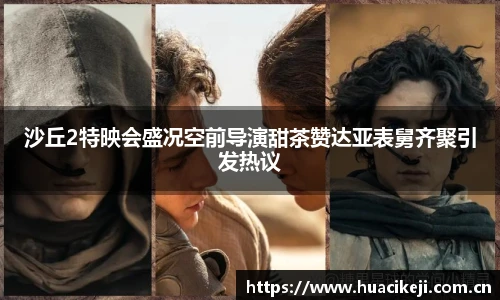 壹号国际沙丘2特映会盛况空前导演甜茶赞达亚表舅齐聚引发热议